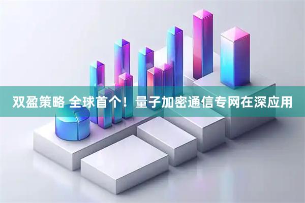 双盈策略 全球首个！量子加密通信专网在深应用