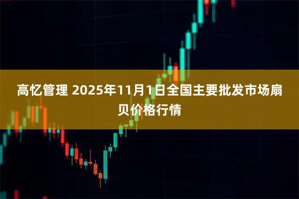 高忆管理 2025年11月1日全国主要批发市场扇贝价格行情