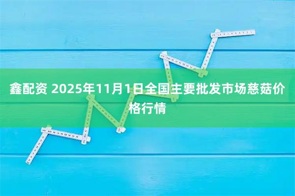 鑫配资 2025年11月1日全国主要批发市场慈菇价格行情