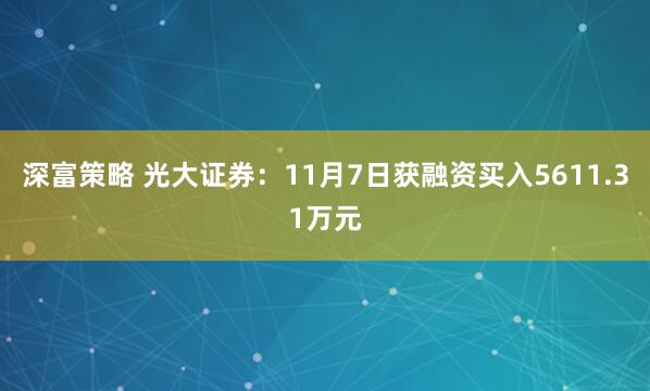 深富策略 光大证券：11月7日获融资买入5611.31万元