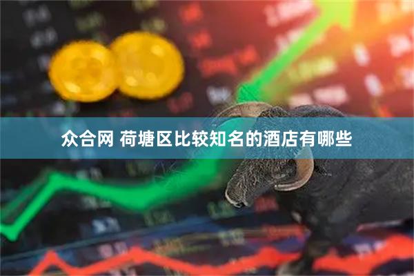 众合网 荷塘区比较知名的酒店有哪些