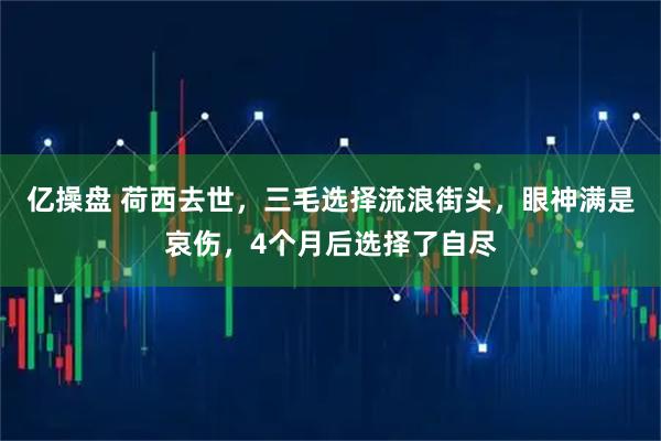 亿操盘 荷西去世，三毛选择流浪街头，眼神满是哀伤，4个月后选择了自尽