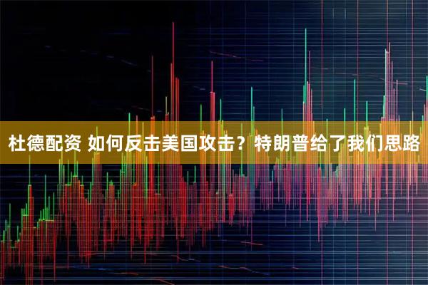 杜德配资 如何反击美国攻击？特朗普给了我们思路