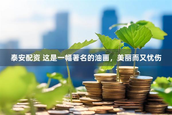 泰安配资 这是一幅著名的油画，美丽而又忧伤